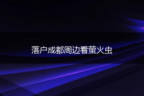 落户成都周边看萤火虫