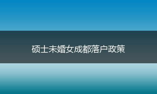 硕士未婚女成都落户政策