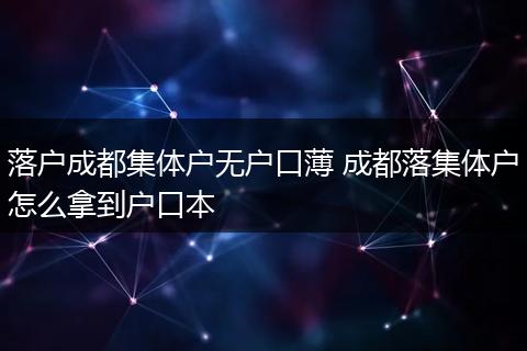 落户成都集体户无户口薄 成都落集体户怎么拿到户口本