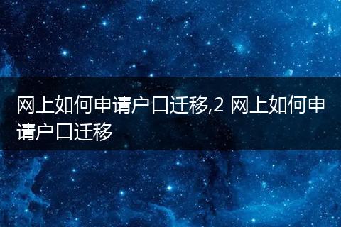 网上如何申请户口迁移,2 网上如何申请户口迁移
