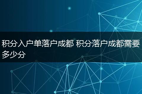 积分入户单落户成都 积分落户成都需要多少分