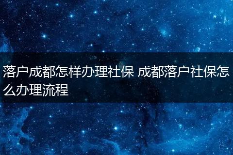 落户成都怎样办理社保 成都落户社保怎么办理流程