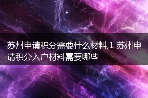 苏州申请积分需要什么材料,1 苏州申请积分入户材料需要哪些