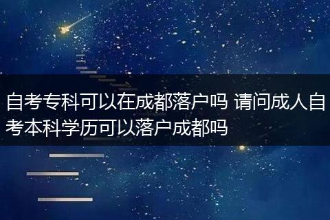 自考专科可以在成都落户吗 请问成人自考本科学历可以落户成都吗