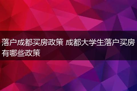落户成都买房政策 成都大学生落户买房有哪些政策