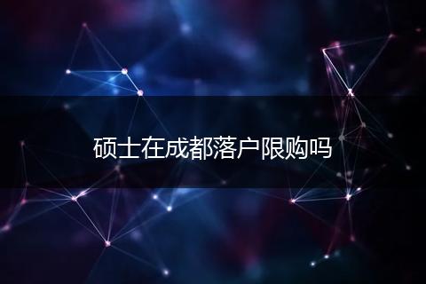 硕士在成都落户限购吗