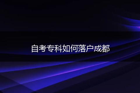 自考专科如何落户成都