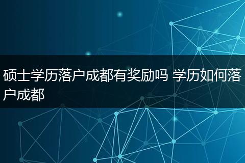 硕士学历落户成都有奖励吗 学历如何落户成都