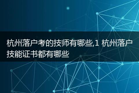 杭州落户考的技师有哪些,1 杭州落户技能证书都有哪些