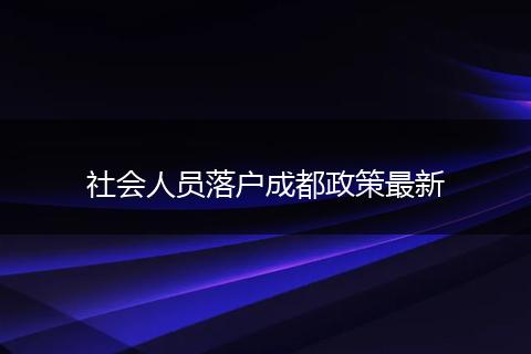 社会人员落户成都政策最新