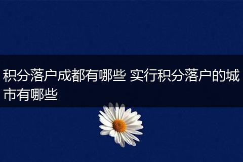 积分落户成都有哪些 实行积分落户的城市有哪些