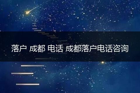 落户 成都 电话 成都落户电话咨询
