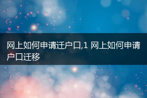 网上如何申请迁户口,1 网上如何申请户口迁移