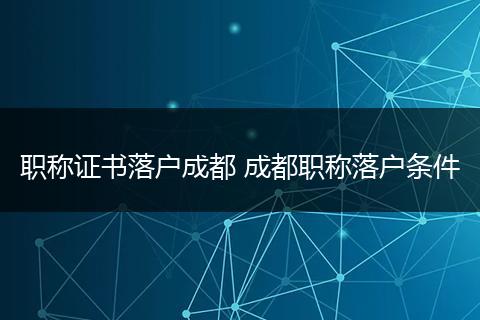职称证书落户成都 成都职称落户条件