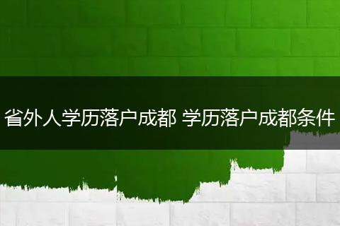 省外人学历落户成都 学历落户成都条件
