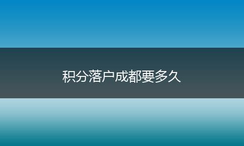 积分落户成都要多久