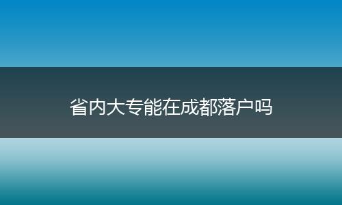 省内大专能在成都落户吗