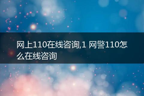 网上110在线咨询,1 网警110怎么在线咨询