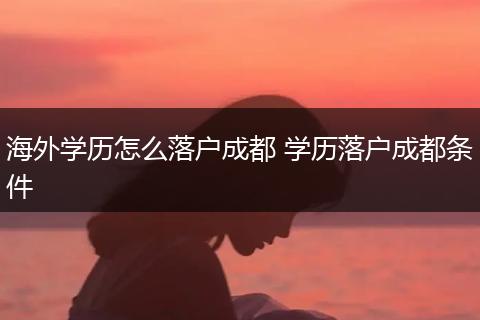 海外学历怎么落户成都 学历落户成都条件