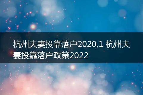 杭州夫妻投靠落户2020,1 杭州夫妻投靠落户政策2022