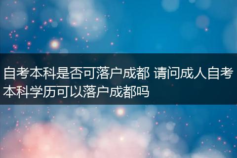自考本科是否可落户成都 请问成人自考本科学历可以落户成都吗