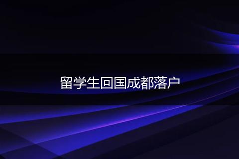 留学生回国成都落户