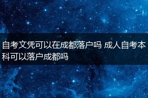 自考文凭可以在成都落户吗 成人自考本科可以落户成都吗