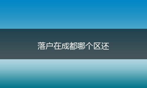 落户在成都哪个区还