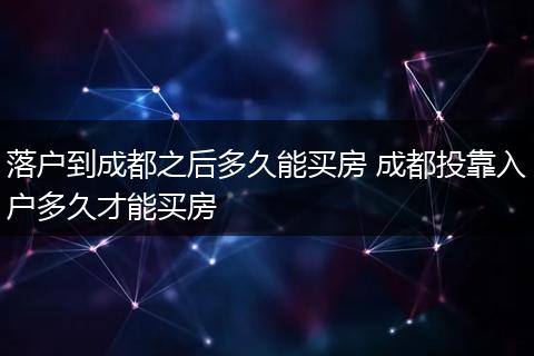 落户到成都之后多久能买房 成都投靠入户多久才能买房