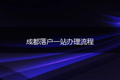 成都落户一站办理流程