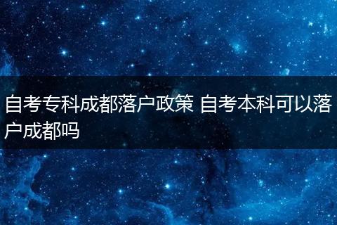 自考专科成都落户政策 自考本科可以落户成都吗