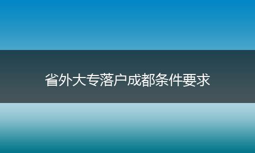 省外大专落户成都条件要求