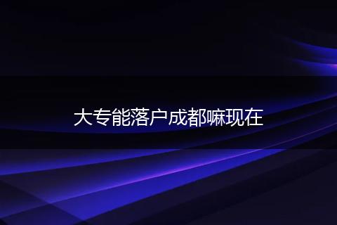 大专能落户成都嘛现在