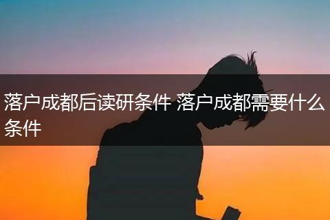 落户成都后读研条件 落户成都需要什么条件