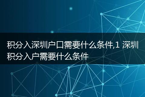积分入深圳户口需要什么条件,1 深圳积分入户需要什么条件