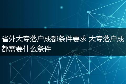 省外大专落户成都条件要求 大专落户成都需要什么条件