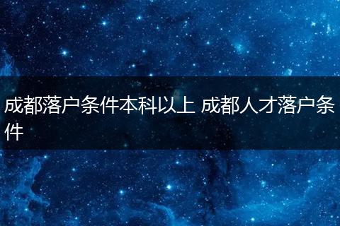 成都落户条件本科以上 成都人才落户条件