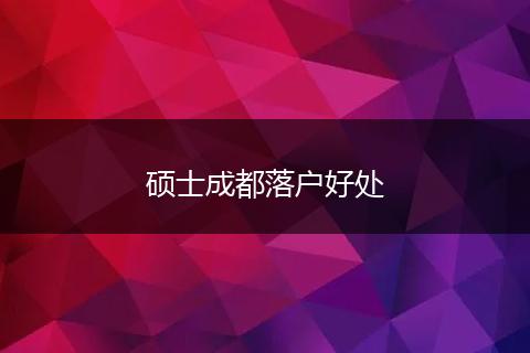 硕士成都落户好处