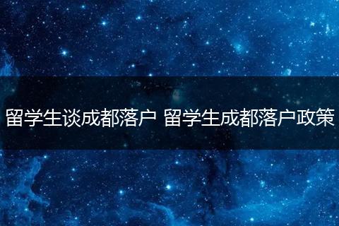 留学生谈成都落户 留学生成都落户政策