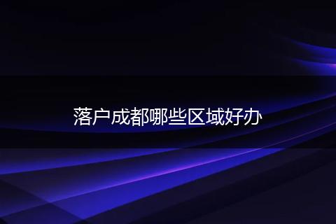 落户成都哪些区域好办