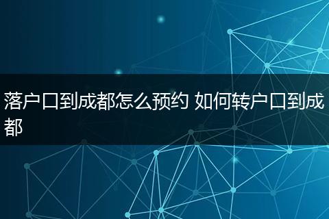 落户口到成都怎么预约 如何转户口到成都