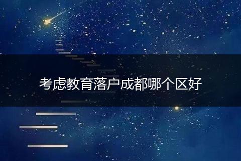 考虑教育落户成都哪个区好