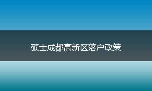 硕士成都高新区落户政策
