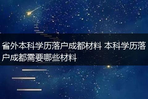 省外本科学历落户成都材料 本科学历落户成都需要哪些材料