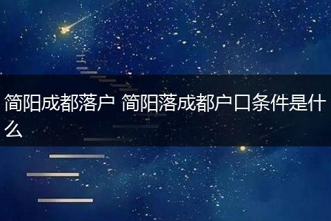 简阳成都落户 简阳落成都户口条件是什么