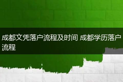 成都文凭落户流程及时间 成都学历落户流程