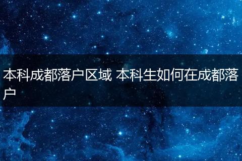 本科成都落户区域 本科生如何在成都落户