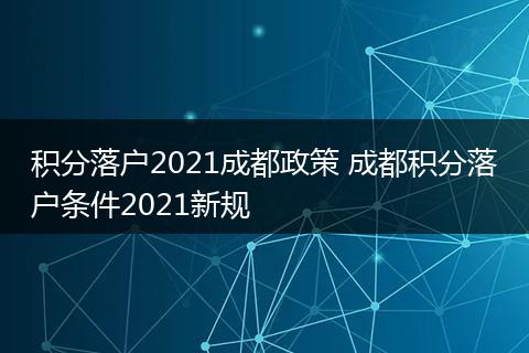 积分落户2021成都政策 成都积分落户条件2021新规