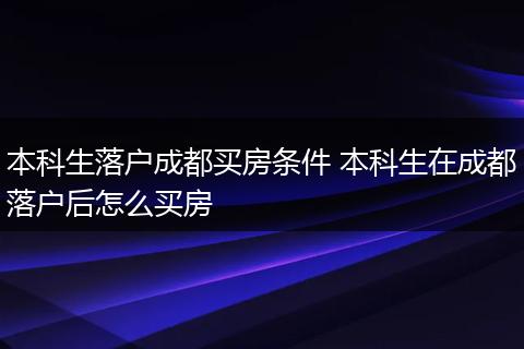 本科生落户成都买房条件 本科生在成都落户后怎么买房