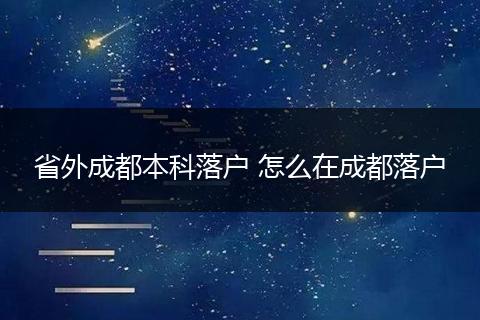 省外成都本科落户 怎么在成都落户